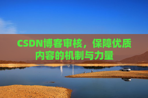 CSDN博客审核，保障优质内容的机制与力量